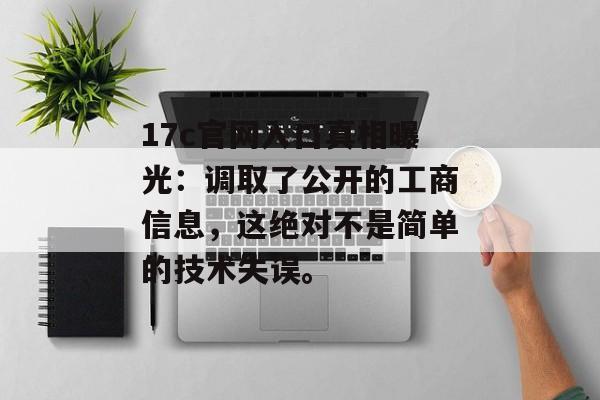 17c官网入口真相曝光：调取了公开的工商信息，这绝对不是简单的技术失误。
